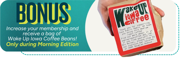 Bonus increase your membership to receive a bag of Wake Up Iowa Coffee Beans only during Morning Edition.